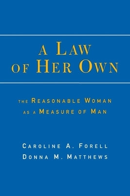 A Law of Her Own: The Reasonable Woman as a Measure of Man by Forell, Caroline