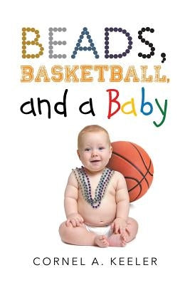 Beads, Basketball, and a Baby by Keeler, Cornel a.
