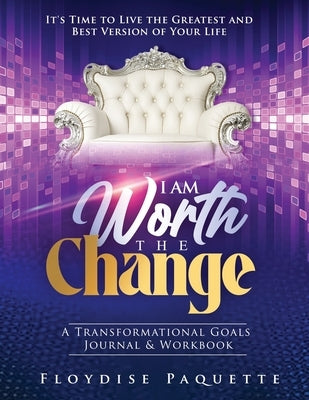 I Am Worth the Change: A Transformational Goals Journal & Workbook; It's Time to Live the Greatest and Best Version of Your Life by Paquette, Floydise