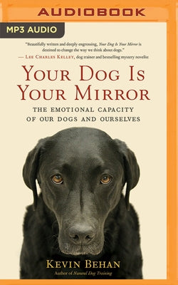 Your Dog Is Your Mirror: The Emotional Capacity of Our Dogs and Ourselves by Behan, Kevin