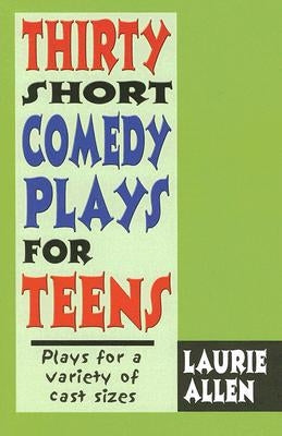 Thirty Short Comedy Plays for Teens: Plays for a Variety of Cast Sizes by Allen, Laurie