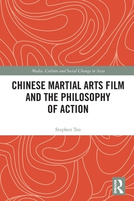 Chinese Martial Arts Film and the Philosophy of Action by Teo, Stephen