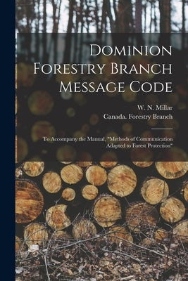 Dominion Forestry Branch Message Code [microform]: to Accompany the Manual, "Methods of Communication Adapted to Forest Protection" by Millar, W. N. (Willis Norman)