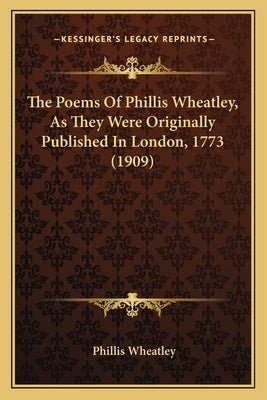 The Poems of Phillis Wheatley, as They Were Originally Publithe Poems of Phillis Wheatley, as They Were Originally Published in London, 1773 (1909) Sh by Wheatley, Phillis