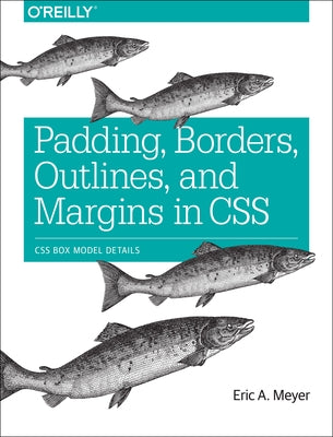 Padding, Borders, Outlines, and Margins in CSS: CSS Box Model Details by Meyer, Eric