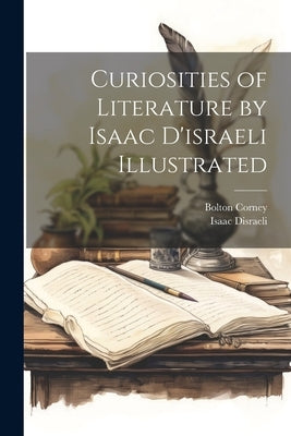 Curiosities of Literature by Isaac D'israeli Illustrated by Disraeli, Isaac