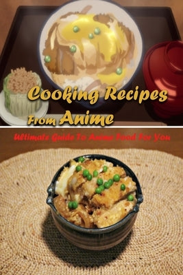 Cooking Recipes From Anime: Ultimate Guide To Anime Food For You: Interesting Recipes From Anime Book For You by McCallum, Gary