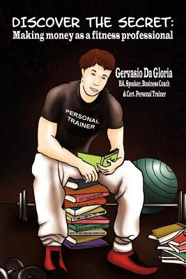 Discover the Secret: Making Money As A Fitness Professional by Da Gloria, Gervasio