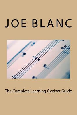 The Complete Learning Clarinet Guide by Blanc, Joe