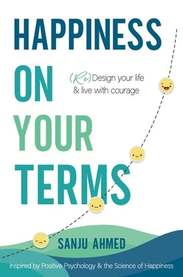 Happiness on Your Terms: Redesign Your Life & Live with Courage by Ahmed, Sanju