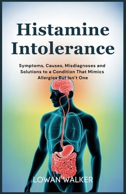 Histamine Intolerance: Symptoms, Causes, Misdiagnoses, and Solutions to a Condition That Mimics Allergies But Isn't One by Walker, Lowan