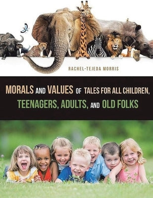 Morals and Values of Tales for Children, Teenagers, Adults and Old Folks by Morris, Rachel Tejeda
