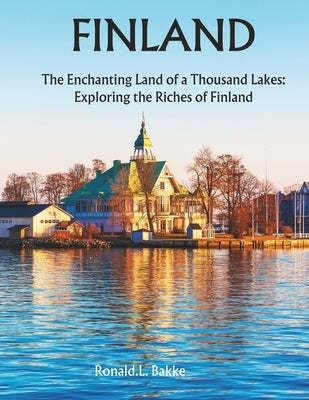 Finland: The Enchanting Land of a Thousand Lakes: Exploring the Riches of Finland by Bakke, Ronald L.