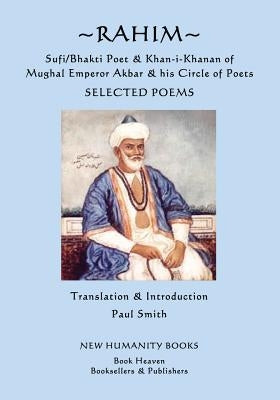 Rahim - Sufi/Bhakti Poet & Khan-i-Khanan of Mughal Emperor Akbar & his Circle of Poets: Selected Poems by Smith, Paul