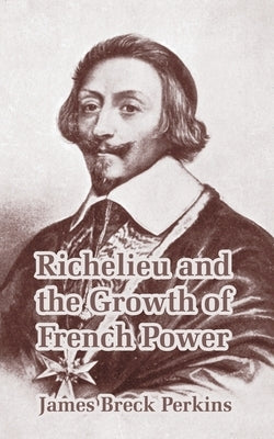 Richelieu and the Growth of French Power by Perkins, James Breck
