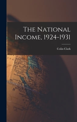 The National Income, 1924-1931 by Clark, Colin 1905-
