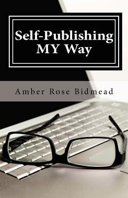 Self-Publishing MY Way: A Beginner's Guide for Publishing Independently Without Leaving the Comfort of Your Home by Bidmead, Amber Rose