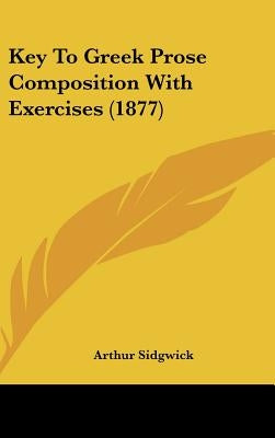Key To Greek Prose Composition With Exercises (1877) by Sidgwick, Arthur