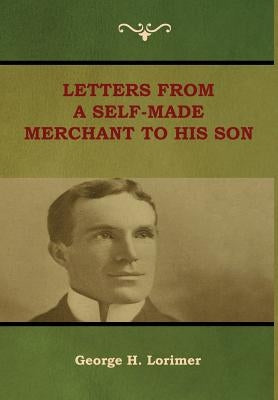 Letters from a Self-Made Merchant to His Son by Lorimer, George H.