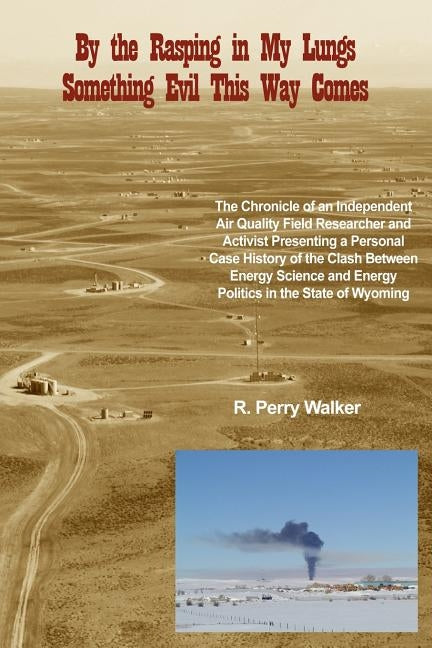 By the Rasping in My Lungs Something Evil This Way Comes: The Chronicle of an Independent Air Quality Field Researcher and Activist Presenting a Perso by Walker, R. Perry