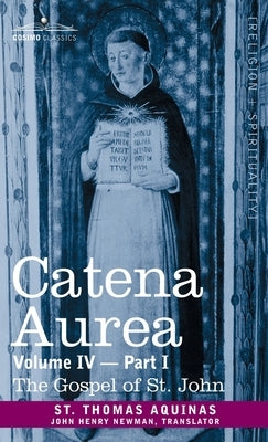 Catena Aurea: Commentary on the Four Gospels, Collected Out of the Works of the Fathers, Volume IV Part 1 Gospel of St. John by Aquinas, St Thomas