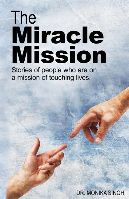 The Miracle Mission: Stories of people who are on a mission of touching lives by Singh, Monika