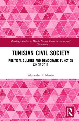 Tunisian Civil Society: Political Culture and Democratic Function Since 2011 by Martin, Alexander P.