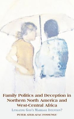 Family Politics and Deception in Northern North America and West-Central Africa. Litigating God's Marriage Intention? by Fossungu, Peter Ateh-Afac