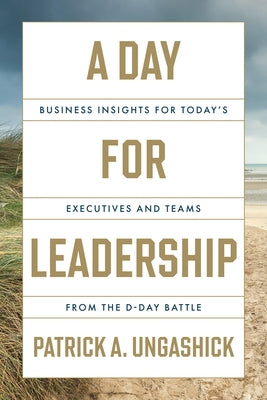 A Day for Leadership: Business Insights for Today's Executives and Teams from the D-Day Battle by Ungashick, Patrick A.
