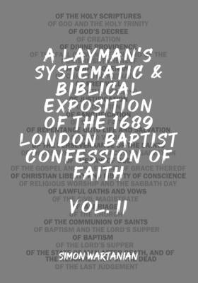 A Layman's Systematic and Biblical Exposition of the 1689 London Baptist Confession of Faith: Vol. 2 by Wartanian, Simon