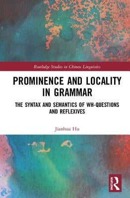 Prominence and Locality in Grammar: The Syntax and Semantics of Wh-Questions and Reflexives by Hu, Jianhua