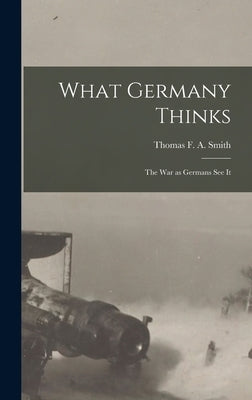 What Germany Thinks: The War as Germans see it by Smith, Thomas F. a.