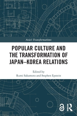 Popular Culture and the Transformation of Japan-Korea Relations by Sakamoto, Rumi