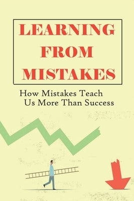 Learning From Mistakes: How Mistakes Teach Us More Than Success: What Should We Learn More From Our Mistakes by Ciufo, Brenna