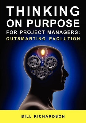 Thinking on Purpose for Project Managers: Outsmarting Evolution by Richardson, Bill