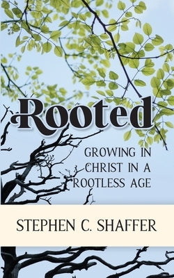 Rooted: Growing in Christ in a Rootless Age by Shaffer, Stephen C.