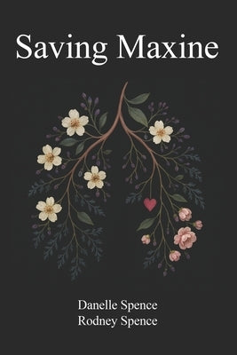 Saving Maxine: A Relentless Battle with Guillain-Barré Syndrome, A Year in the ICU, Many Near Death Experiences and the Home Care That Almost Saved He by Spence, Rodney
