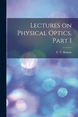 Lectures on Physical Optics, Part I by C V Raman