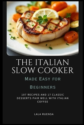 The Italian Slow Cooker Made Easy for Beginners: 107 Recipes and 17 Classic Desserts Pair Well With Italian Coffee by Ruensa, Lala