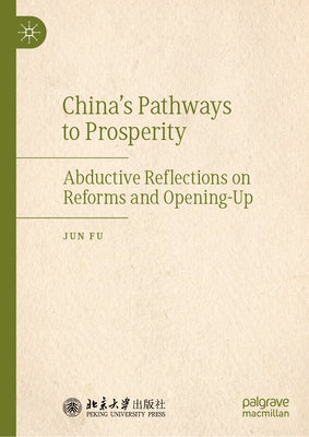 China's Pathways to Prosperity: Abductive Reflections on Reforms and Opening-Up by Fu, Jun