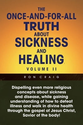 The Once-And-For-All Truth About Sickness and Healing: Volume Ii: Volume Ii by Craig, Ron