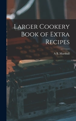 Larger Cookery Book of Extra Recipes by Marshall, A. B.