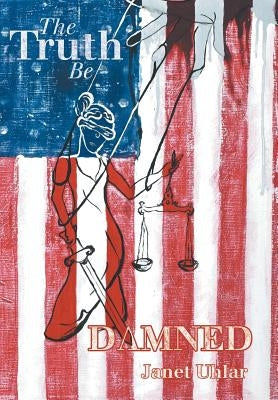 The Truth Be Damned by Uhlar, Janet
