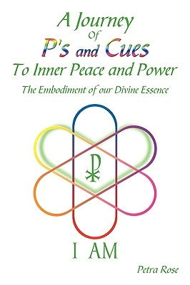 A Journey Of P's and Cues To Inner Peace and Power: The Embodiment of our Divine Essence by Petra Rose