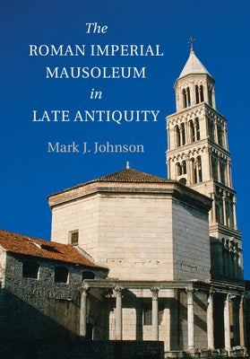 The Roman Imperial Mausoleum in Late Antiquity by Johnson, Mark