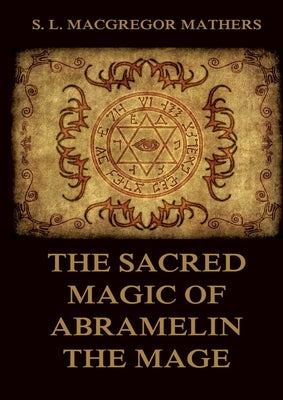 The Sacred Magic Of Abramelin The Mage: Historically Annotated Edition by Budge, E. a. Wallis