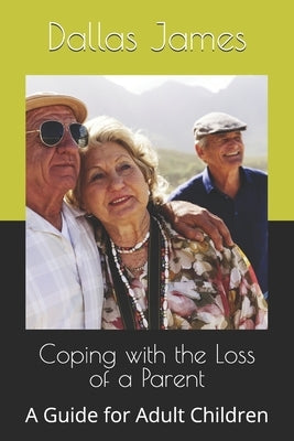 Coping with the Loss of a Parent: A Guide for Adult Children by James, Dallas