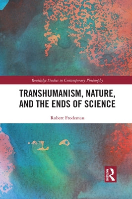 Transhumanism, Nature, and the Ends of Science by Frodeman, Robert