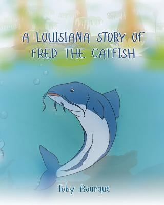 A Louisiana Story of Fred the Catfish by Bourque, Toby J.