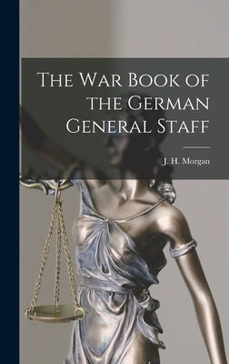 The War Book of the German General Staff by Morgan, J. H.